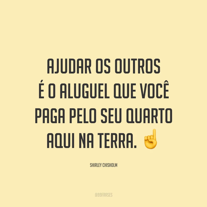 Ajudar os outros é o aluguel que você paga pelo seu quarto aqui na terra. ☝️