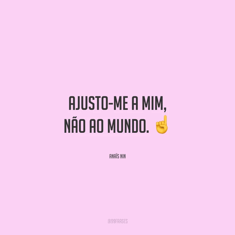 Ajusto-me a mim, não ao mundo. 