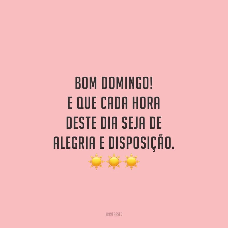 Bom domingo! E que cada hora deste dia seja de alegria e disposição.