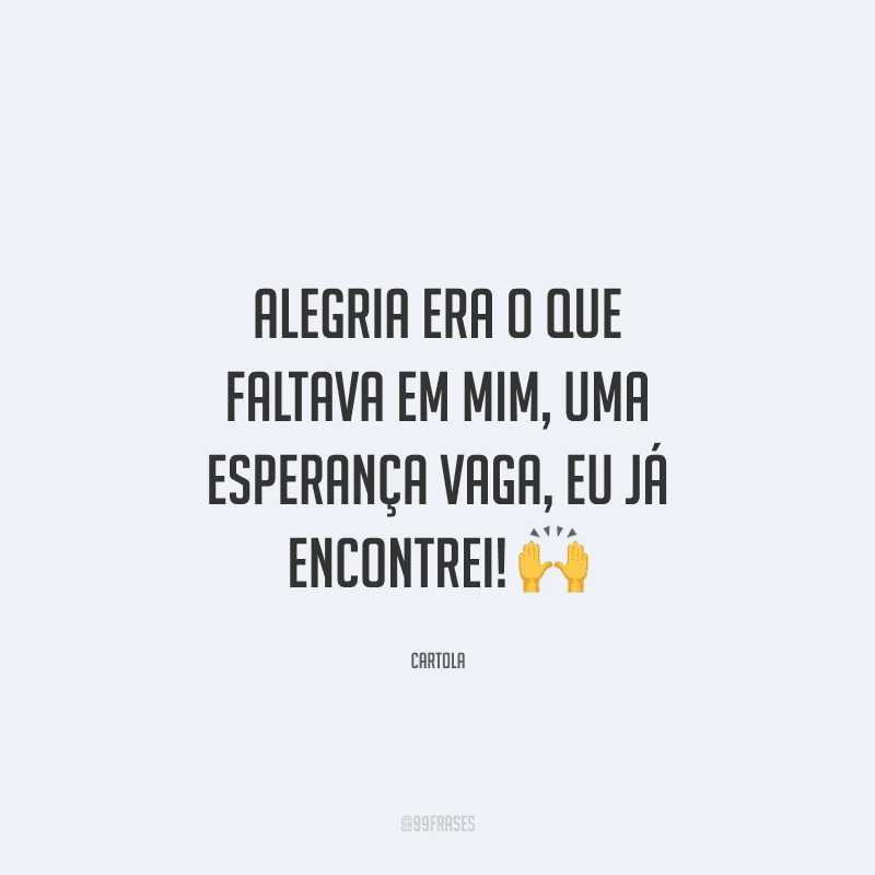 Alegria era o que faltava em mim, uma esperança vaga, eu já encontrei! 