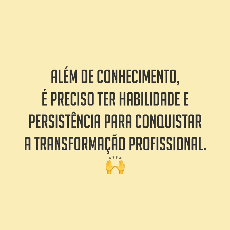 Além de conhecimento, é preciso ter habilidade e persistência para conquistar a transformação profissional. ?