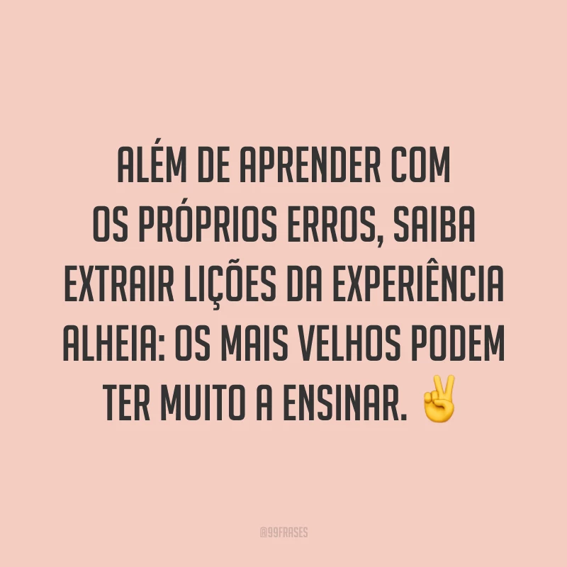 Além de aprender com os próprios erros, saiba extrair lições da experiência alheia: os mais velhos podem ter muito a ensinar. ✌