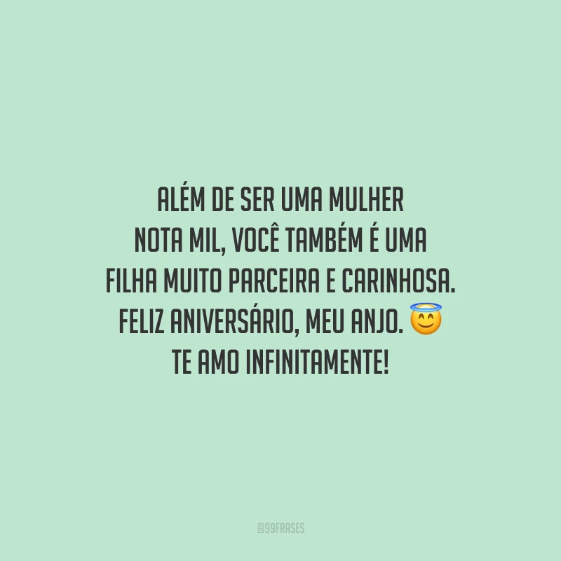 Além de ser uma mulher nota mil, você também é uma filha muito parceira e carinhosa. Feliz aniversário, meu anjo. Te amo infinitamente!