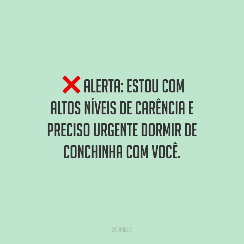 Alerta: estou com altos níveis de carência e preciso urgente dormir de conchinha com você.