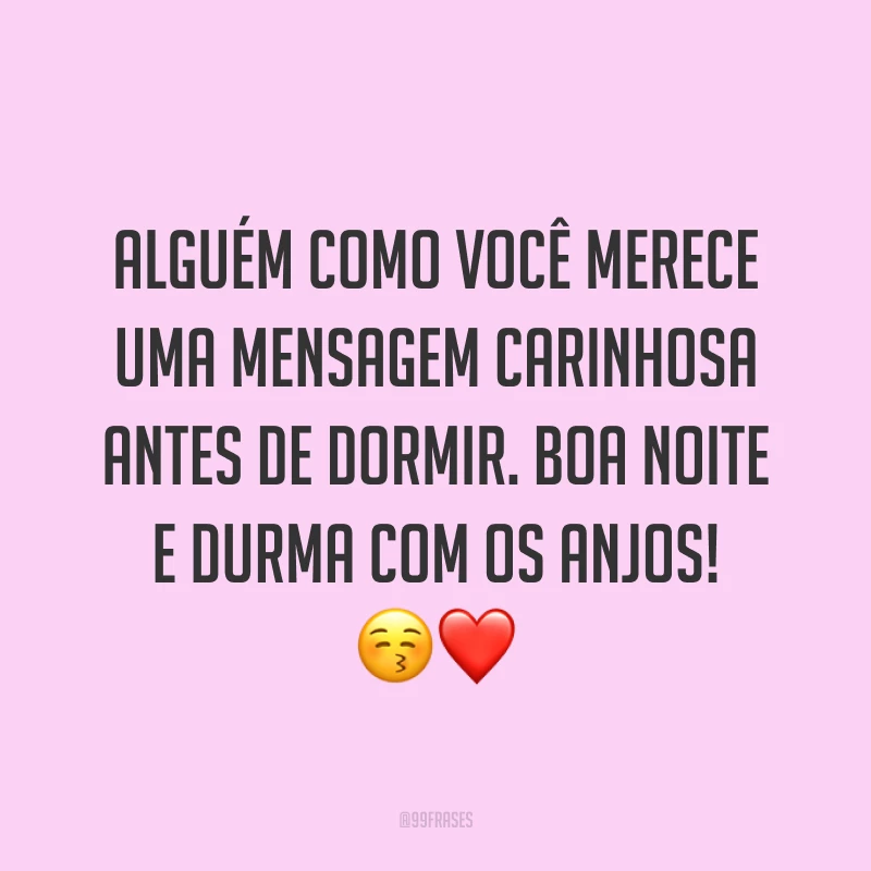 Alguém como você merece uma mensagem carinhosa antes de dormir. Boa noite e durma com os anjos! 😚❤️
