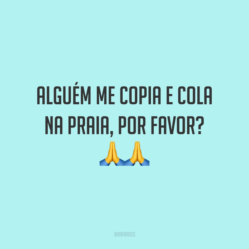 Alguém me copia e cola na praia, por favor? ??