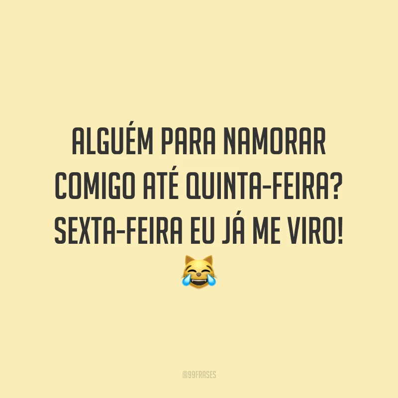 Alguém para namorar comigo até quinta-feira? Sexta-feira eu já me viro! 😹