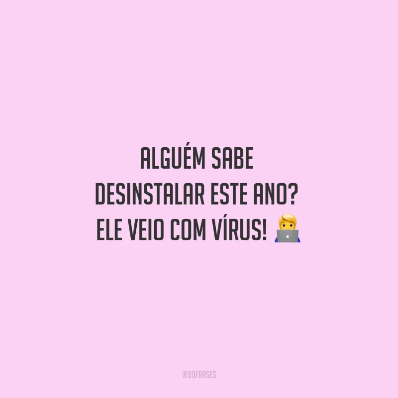 Alguém sabe desinstalar este ano? Ele veio com vírus!