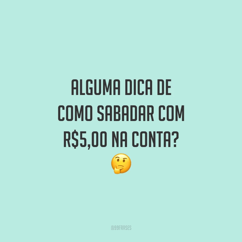 Alguma dica de como sabadar com R$5,00 na conta?