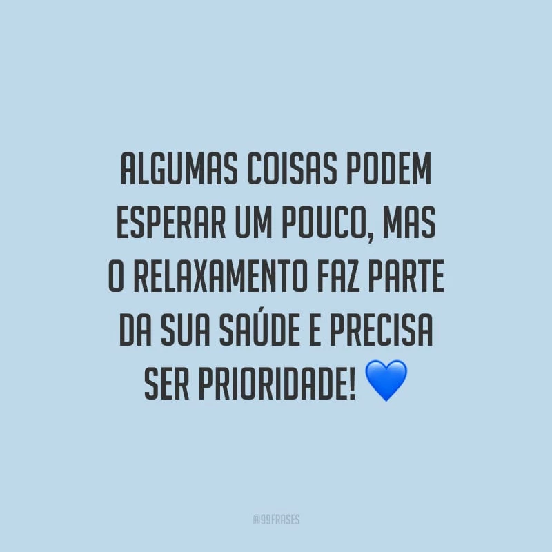 Algumas coisas podem esperar um pouco, mas o relaxamento faz parte da sua saúde e precisa ser prioridade!