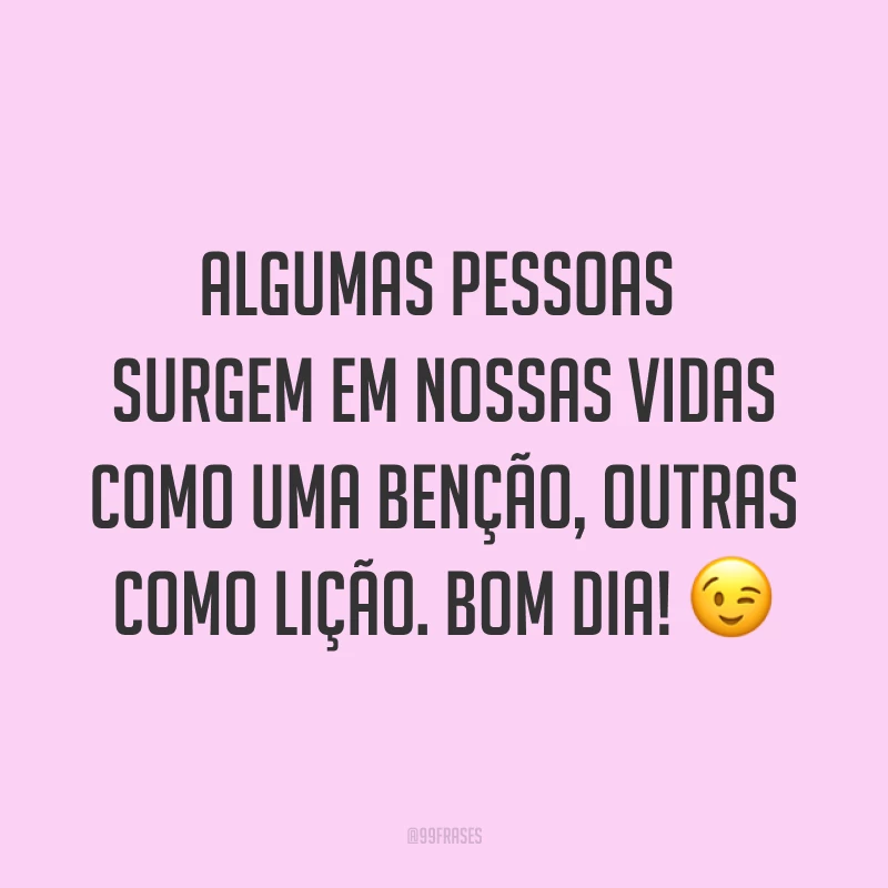 Algumas pessoas surgem em nossas vidas como uma benção, outras como lição. Bom dia! ?