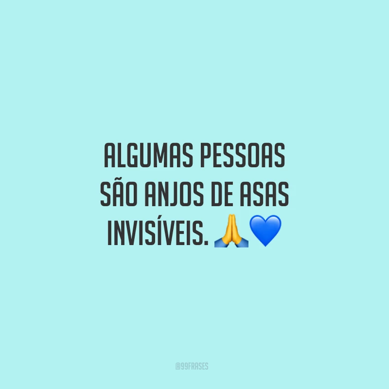 Algumas pessoas são anjos de asas invisíveis.