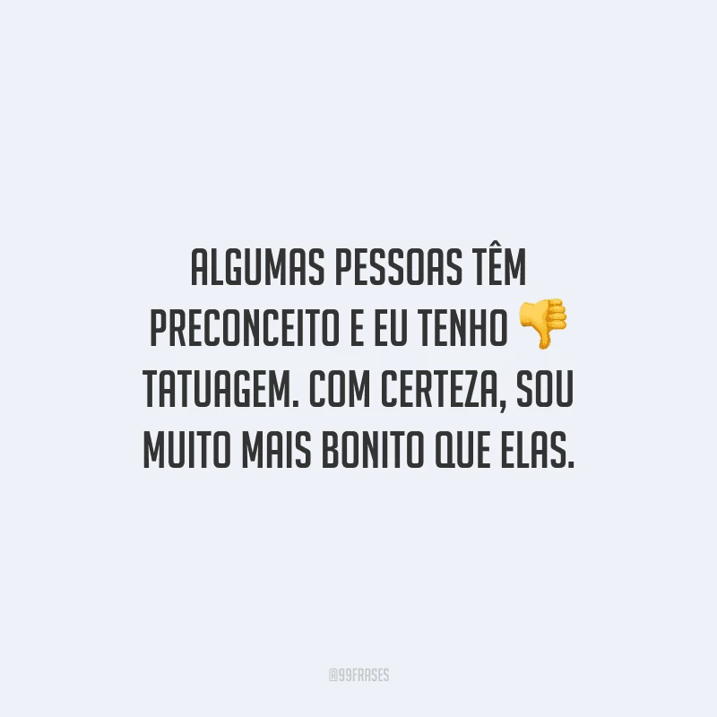 Algumas pessoas têm preconceito e eu tenho tatuagem. Com certeza, sou muito mais bonito que elas.