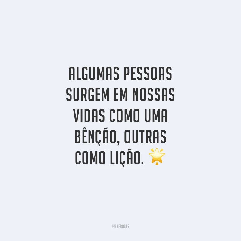 Algumas pessoas surgem em nossas vidas como uma bênção, outras como lição.