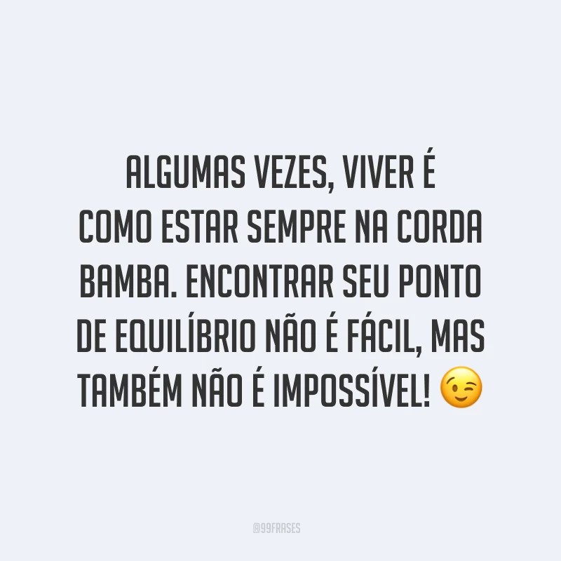 Algumas vezes, viver é como estar sempre na corda bamba. Encontrar seu ponto de equilíbrio não é fácil, mas também não é impossível! ?