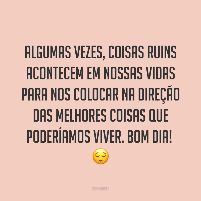 Algumas vezes, coisas ruins acontecem em nossas vidas para nos colocar na direção das melhores coisas que poderíamos viver. Bom dia! ?