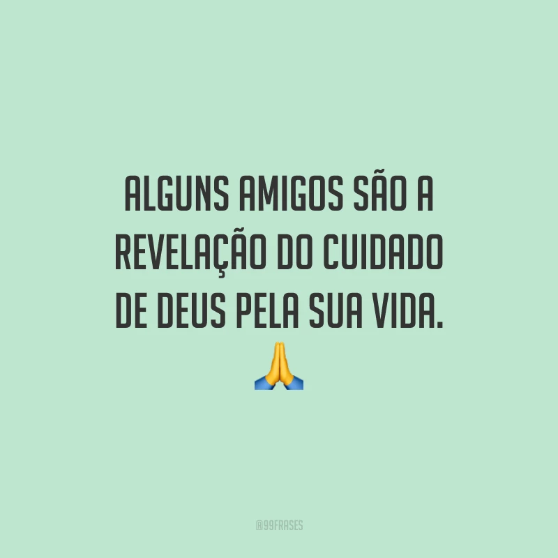Alguns amigos são a revelação do cuidado de Deus pela sua vida. ?