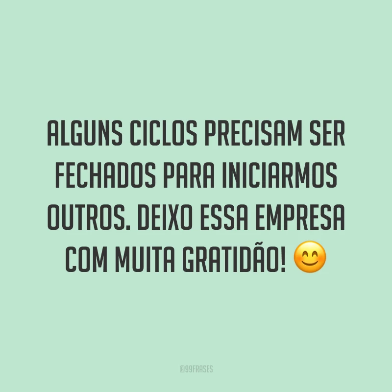 Alguns ciclos precisam ser fechados para iniciarmos outros. Deixo essa empresa com muita gratidão! 😊
