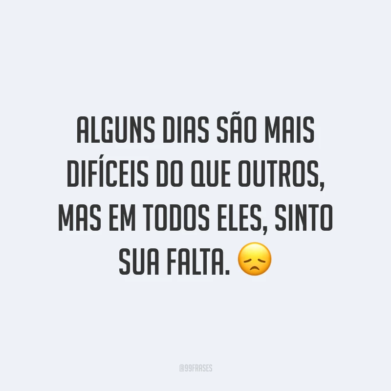 Alguns dias são mais difíceis do que outros, mas em todos eles, sinto sua falta. 😞