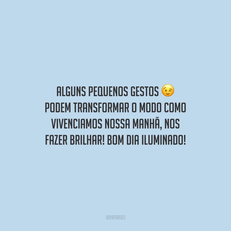 Alguns pequenos gestos podem transformar o modo como vivenciamos nossa manhã, nos fazer brilhar! Bom dia iluminado!