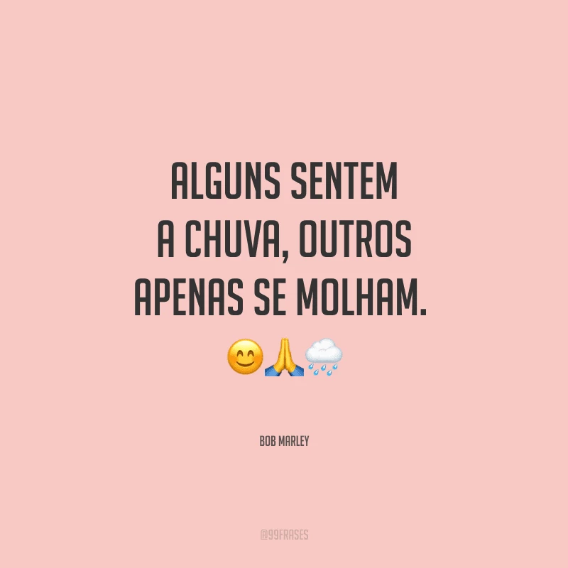 Alguns sentem a chuva, outros apenas se molham. 