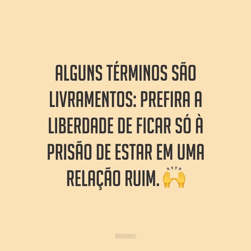 Alguns términos são livramentos: prefira a liberdade de ficar só à prisão de estar em uma relação ruim. 🙌