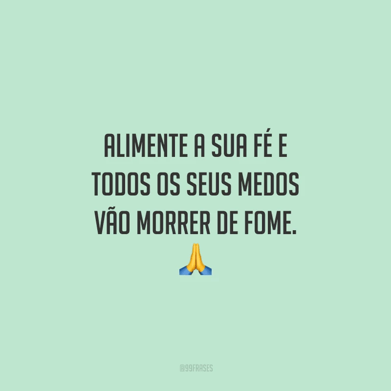 Alimente a sua fé e todos os seus medos vão morrer de fome. 🙏