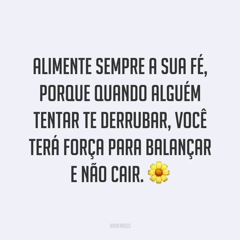 Alimente sempre a sua fé, porque quando alguém tentar te derrubar, você terá força para balançar e não cair. ?