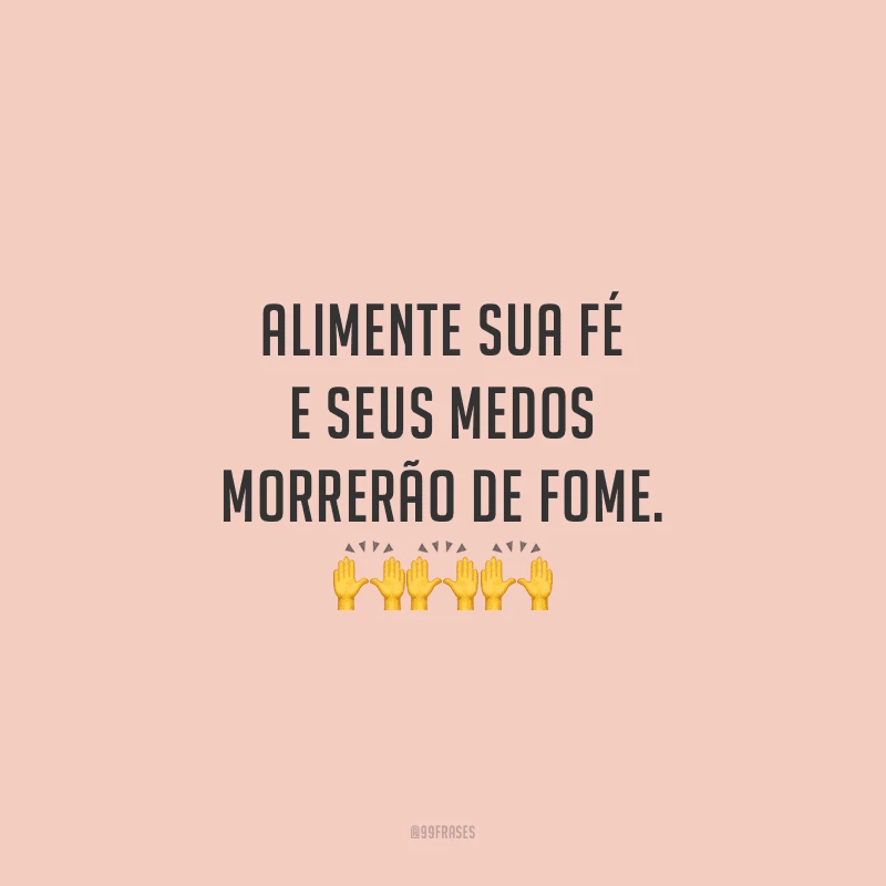 Alimente sua fé e seus medos morrerão de fome.
