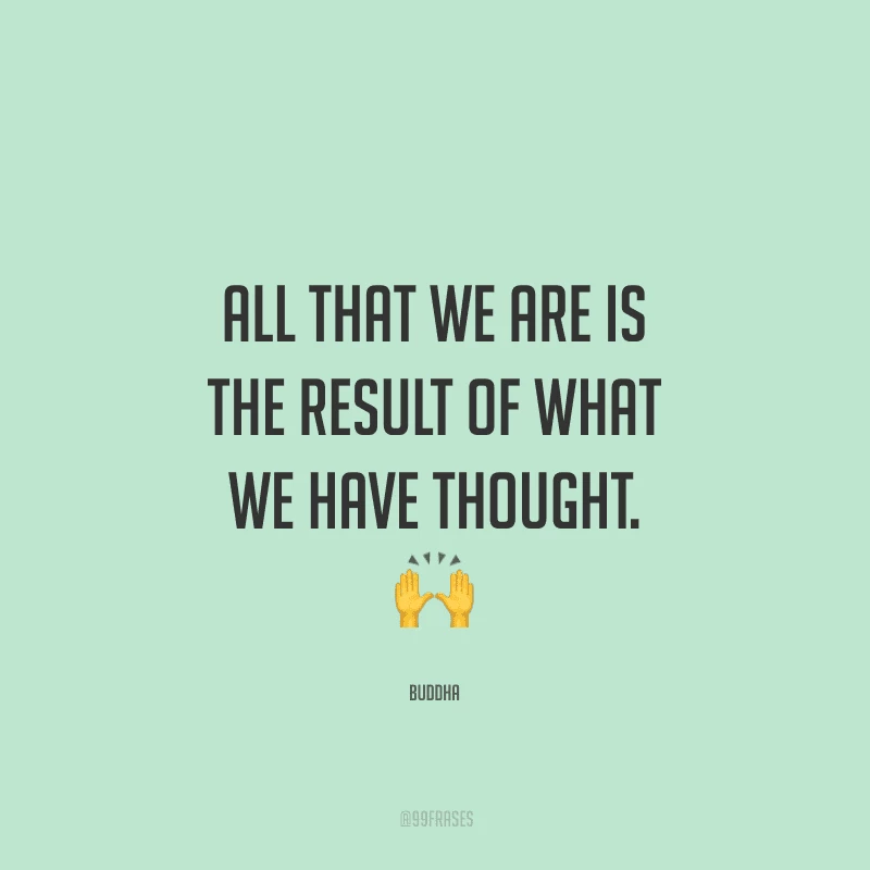 All that we are is the result of what we have thought. (Tudo o que somos é o resultado do que pensamos.)