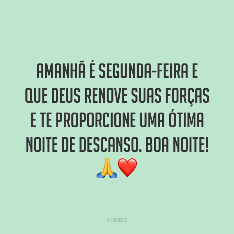 Amanhã é segunda-feira e que Deus renove suas forças e te proporcione uma ótima noite de descanso. Boa noite! 🙏❤️