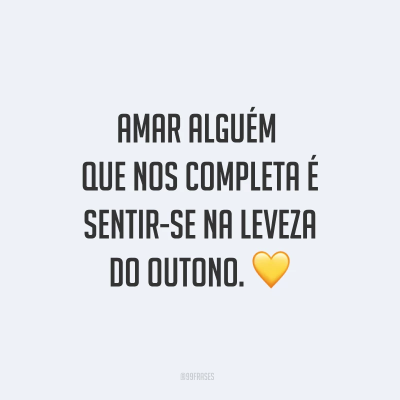 Amar alguém que nos completa é sentir-se na leveza do outono. ?