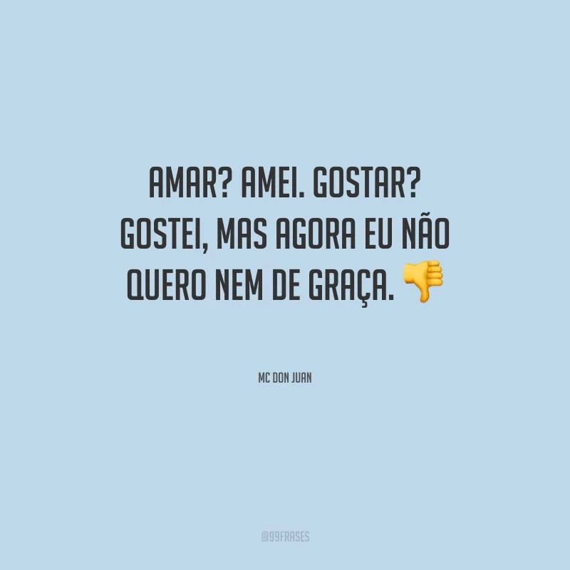 Amar? Amei. Gostar? Gostei, mas agora eu não quero nem de graça.