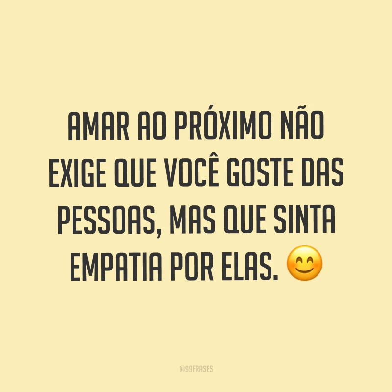 Amar ao próximo não exige que você goste das pessoas, mas que sinta empatia por elas. ?