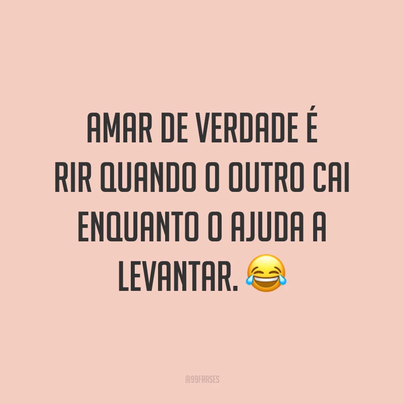 Amar de verdade é rir quando o outro cai enquanto o ajuda a levantar. 😂