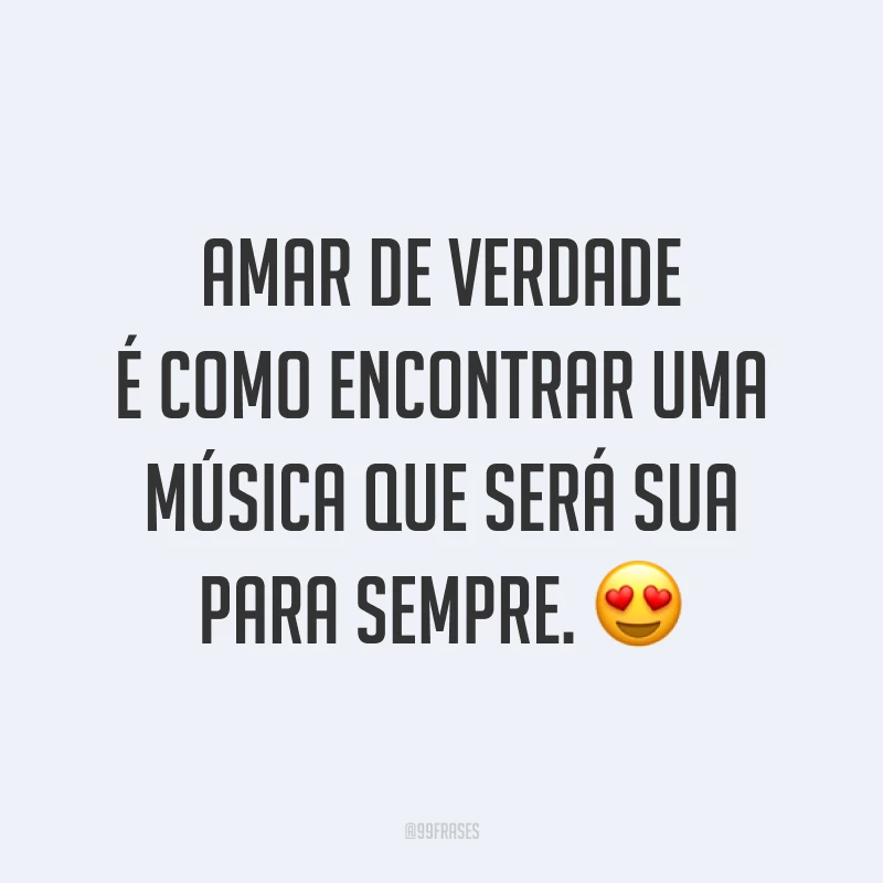Amar de verdade é como encontrar uma música que será sua para sempre. 😍