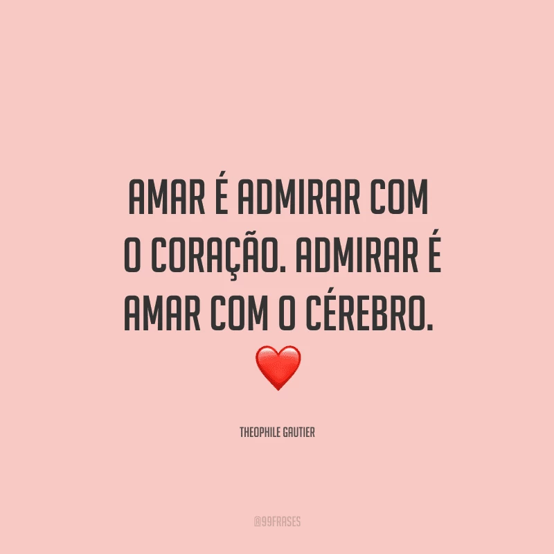 Amar é admirar com o coração. Admirar é amar com o cérebro.