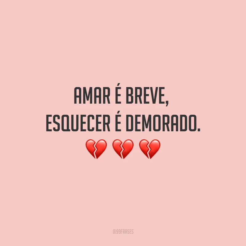 Amar é breve, esquecer é demorado.
