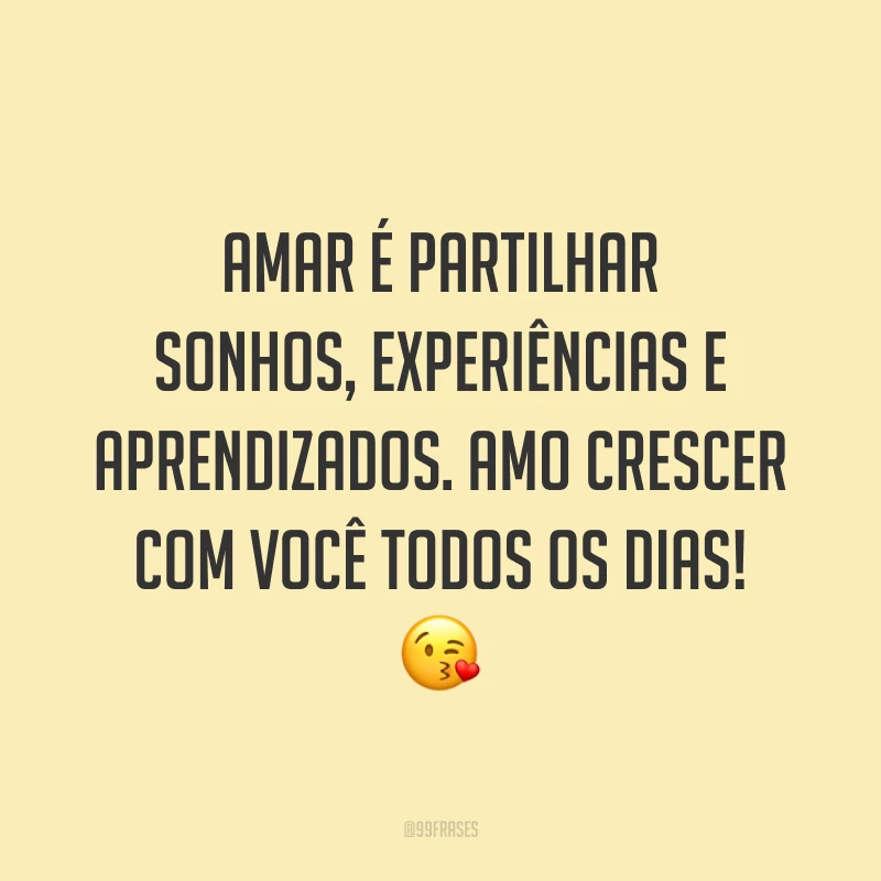 Amar é partilhar sonhos, experiências e aprendizados. Amo crescer com você todos os dias! ?