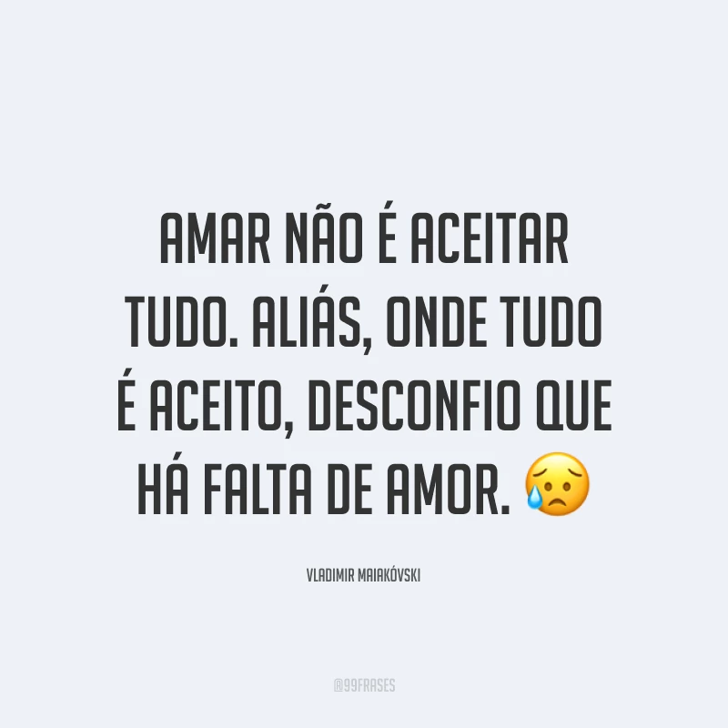 Amar não é aceitar tudo. Aliás, onde tudo é aceito, desconfio que há falta de amor. 😥