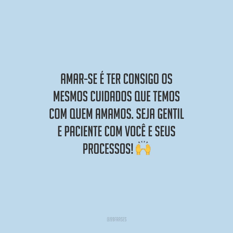 Amar-se é ter consigo os mesmos cuidados que temos com quem amamos. Seja gentil e paciente com você e seus processos! 