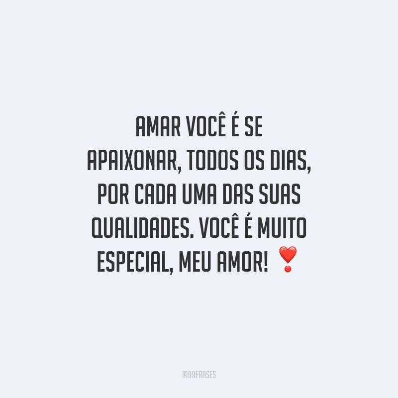 Amar você é se apaixonar, todos os dias, por cada uma das suas qualidades. Você é muito especial, meu amor!