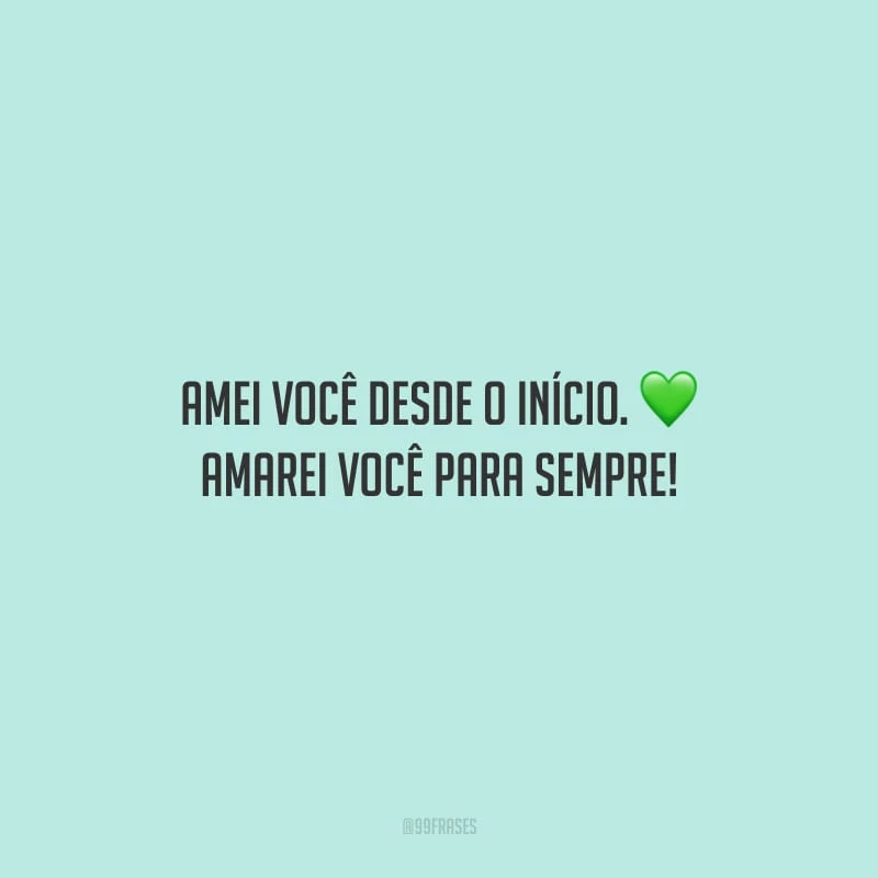 Amei você desde o início. Amarei você para sempre!
