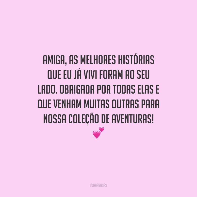 Amiga, as melhores histórias que eu já vivi foram ao seu lado. Obrigada por todas elas e que venham muitas outras para nossa coleção de aventuras! 