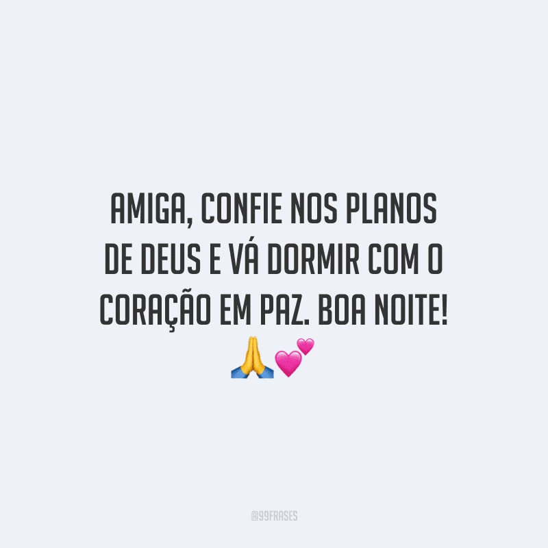 Amiga, confie nos planos de Deus e vá dormir com o coração em paz. Boa noite!