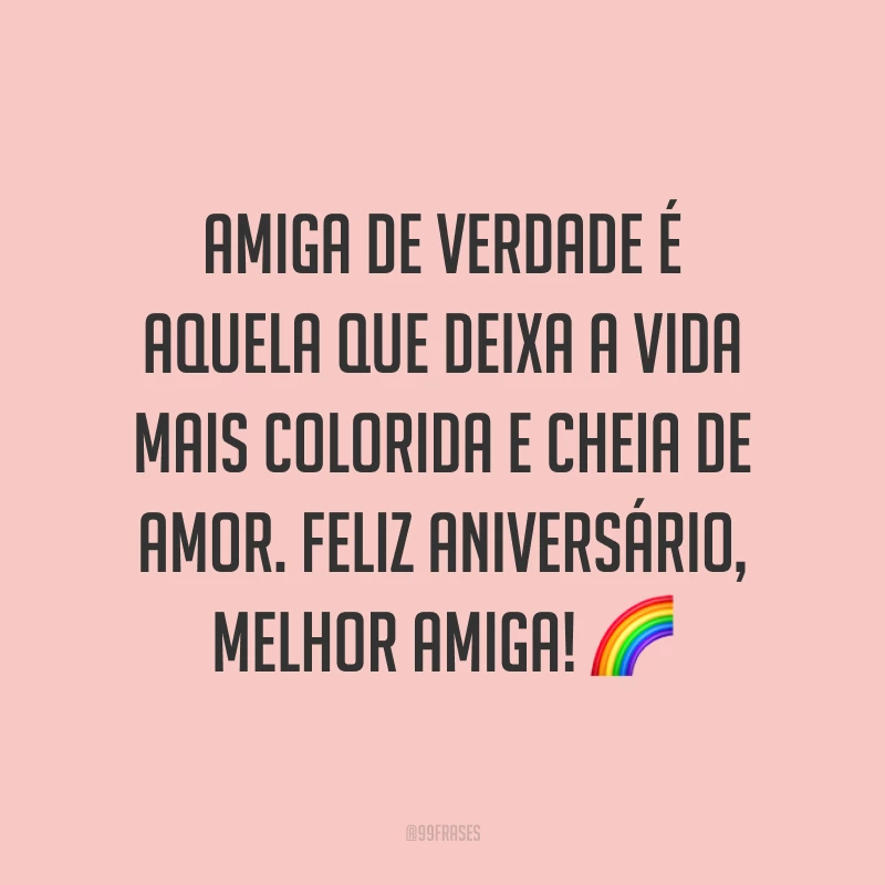 Amiga de verdade é aquela que deixa a vida mais colorida e cheia de amor. Feliz aniversário, melhor amiga! ?