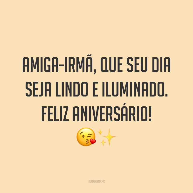 Amiga-irmã, que seu dia seja lindo e iluminado. Feliz aniversário! ?✨