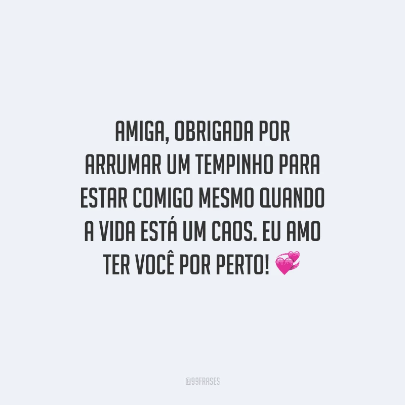 Amiga, obrigada por arrumar um tempinho para estar comigo mesmo quando a vida está um caos. Eu amo ter você por perto! 