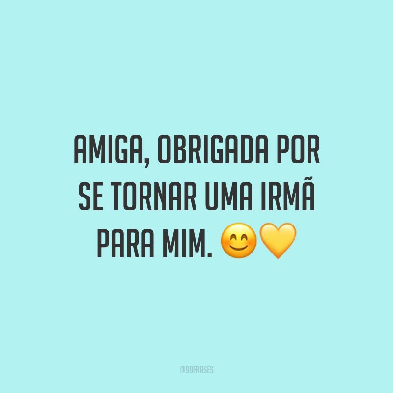 Amiga, obrigada por se tornar uma irmã para mim. ??