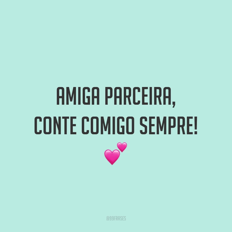 Amiga parceira, conte comigo sempre! 💕